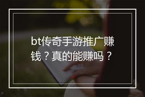 bt传奇手游推广赚钱？真的能赚吗？