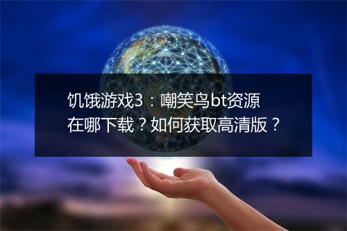 饥饿游戏3:嘲笑鸟bt资源在哪下载?如何获取高清版?