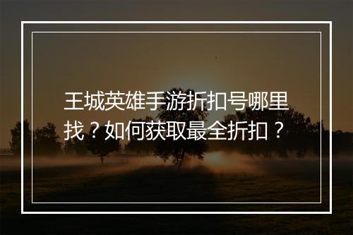 王城英雄手游折扣号哪里找？如何获取最全折扣？
