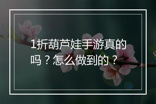 1折葫芦娃手游真的吗？怎么做到的？