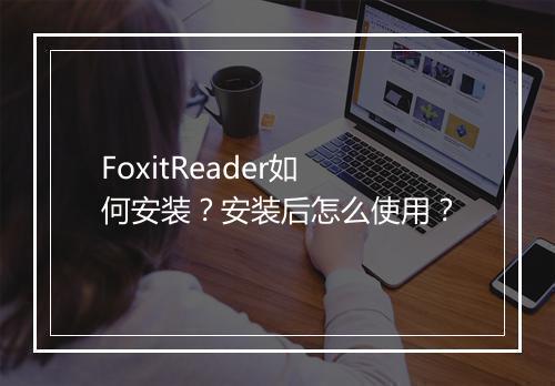 FoxitReader如何安装？安装后怎么使用？