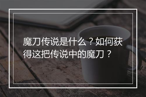 魔刀传说是什么?如何获得这把传说中的魔刀?