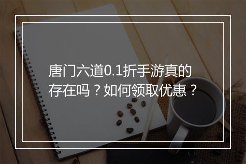 唐门六道0.1折手游真的存在吗?如何领取优惠?
