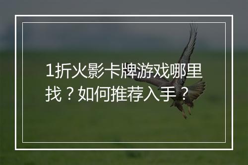 1折火影卡牌游戏哪里找？如何推荐入手？