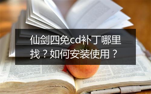 仙剑四免cd补丁哪里找?如何安装使用?
