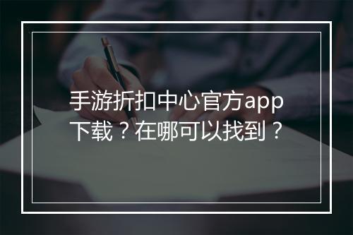 手游折扣中心官方app下载?在哪可以找到?