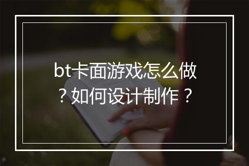 bt卡面游戏怎么做?如何设计制作?