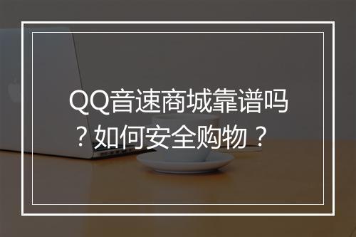 QQ音速商城靠谱吗？如何安全购物？