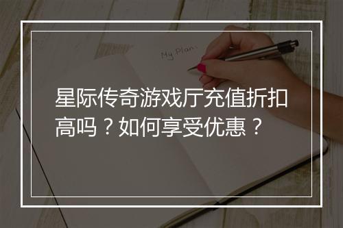星际传奇游戏厅充值折扣高吗?如何享受优惠?