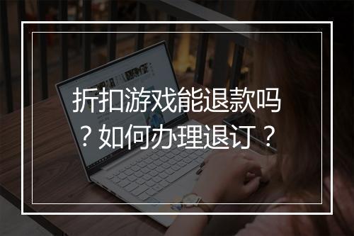折扣游戏能退款吗？如何办理退订？