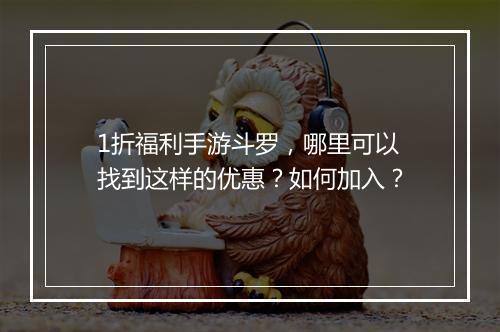 1折福利手游斗罗,哪里可以找到这样的优惠?如何加入?
