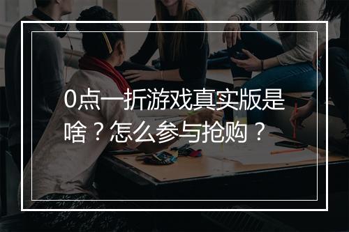 0点一折游戏真实版是啥？怎么参与抢购？