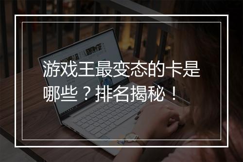 游戏王最变态的卡是哪些？排名揭秘！