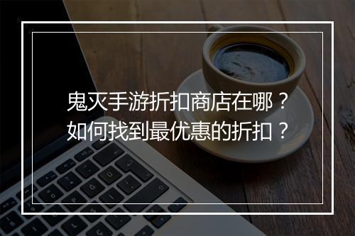 鬼灭手游折扣商店在哪?如何找到最优惠的折扣?