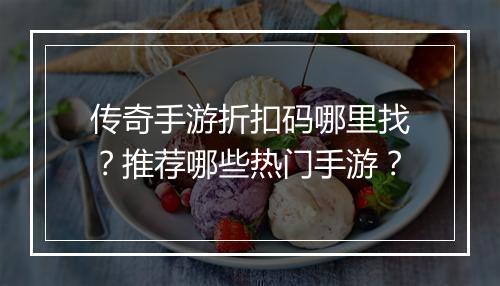 传奇手游折扣码哪里找？推荐哪些热门手游？