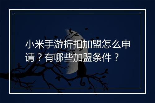 小米手游折扣加盟怎么申请?有哪些加盟条件?