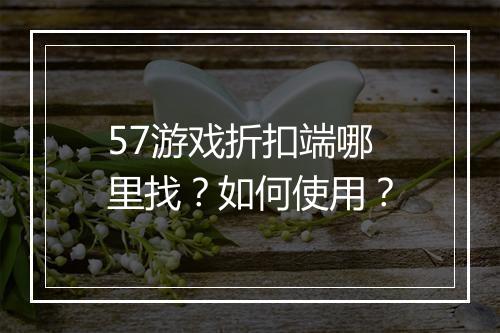 57游戏折扣端哪里找?如何使用?
