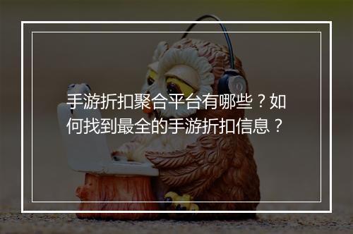 手游折扣聚合平台有哪些？如何找到最全的手游折扣信息？