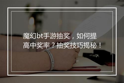 魔幻bt手游抽奖，如何提高中奖率？抽奖技巧揭秘！