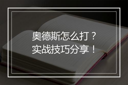 奥德斯怎么打？实战技巧分享！