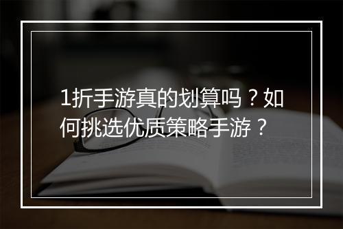 1折手游真的划算吗？如何挑选优质策略手游？