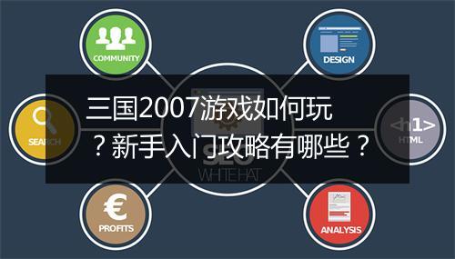 三国2007游戏如何玩？新手入门攻略有哪些？