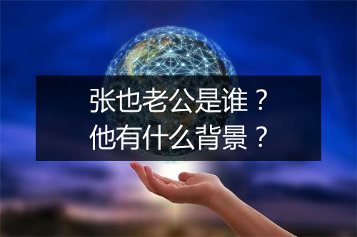 张也老公是谁？他有什么背景？