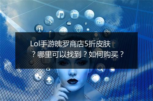 Lol手游魄罗商店5折皮肤?哪里可以找到?如何购买?