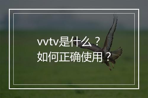 vvtv是什么？如何正确使用？