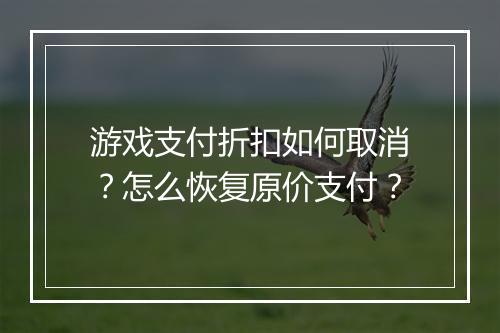 游戏支付折扣如何取消？怎么恢复原价支付？