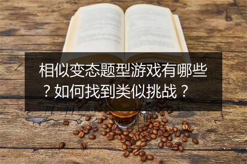 相似变态题型游戏有哪些？如何找到类似挑战？