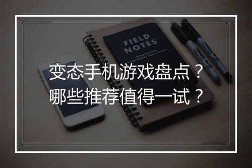 变态手机游戏盘点?哪些推荐值得一试?
