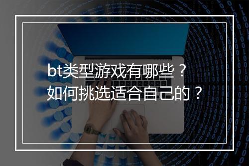 bt类型游戏有哪些？如何挑选适合自己的？