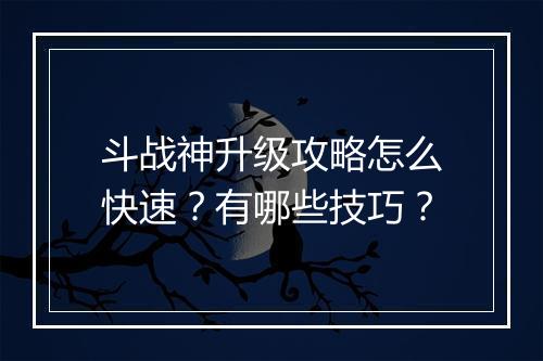 斗战神升级攻略怎么快速？有哪些技巧？