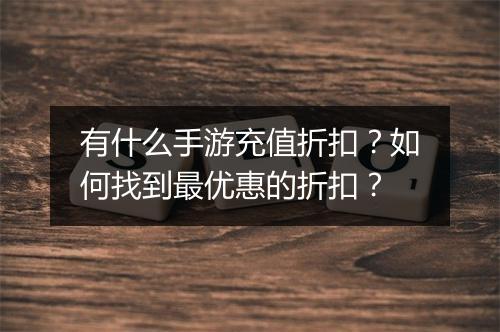 有什么手游充值折扣？如何找到最优惠的折扣？