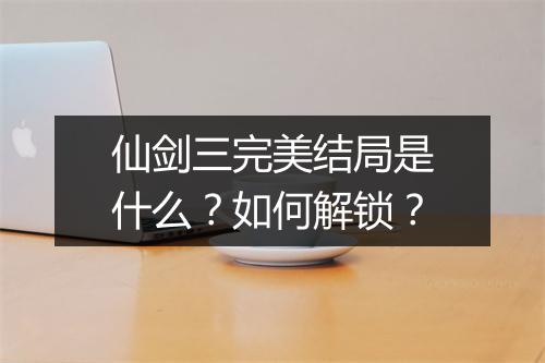仙剑三完美结局是什么？如何解锁？