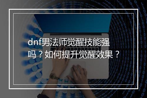 dnf男法师觉醒技能强吗？如何提升觉醒效果？