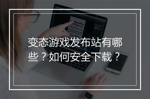 变态游戏发布站有哪些?如何安全下载?