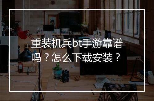 重装机兵bt手游靠谱吗?怎么下载安装?