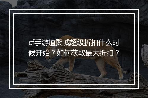 cf手游道聚城超级折扣什么时候开始？如何获取最大折扣？
