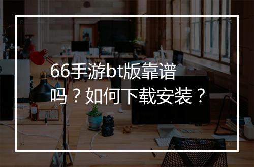 66手游bt版靠谱吗?如何下载安装?
