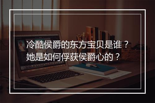 冷酷侯爵的东方宝贝是谁?她是如何俘获侯爵心的?