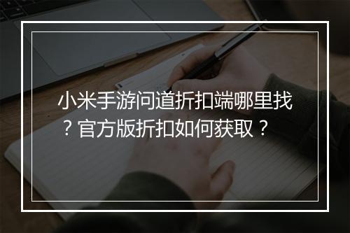 小米手游问道折扣端哪里找？官方版折扣如何获取？