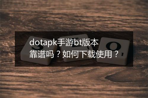 dotapk手游bt版本靠谱吗？如何下载使用？