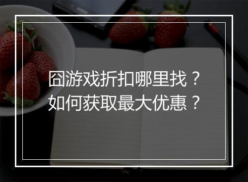 囧游戏折扣哪里找？如何获取最大优惠？