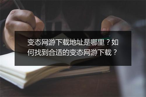 变态网游下载地址是哪里？如何找到合适的变态网游下载？