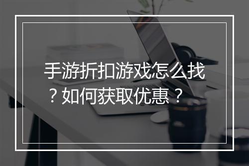 手游折扣游戏怎么找?如何获取优惠?