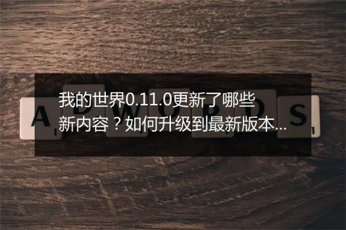 我的世界0.11.0更新了哪些新内容？如何升级到最新版本？