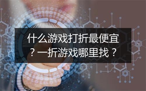 什么游戏打折最便宜?一折游戏哪里找?