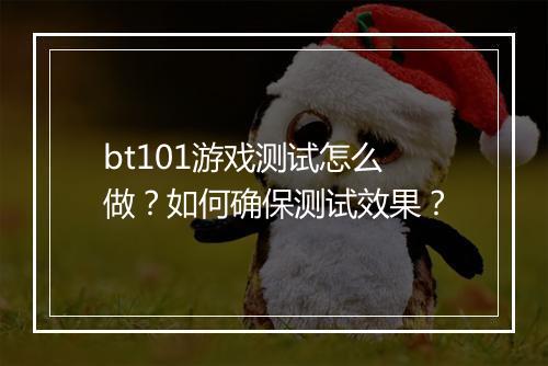 bt101游戏测试怎么做?如何确保测试效果?